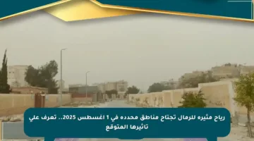 رياح مثيرة للرمال تجتاح مناطق محددة في 1 أغسطس 2025.. تعرف على تأثيرها المتوقع